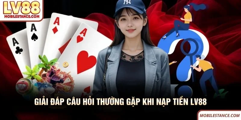 Nạp Tiền LV88 An Toàn, Nhanh Chóng Với 5 Bước Đơn Giản 4 Giải đáp câu hỏi thường gặp khi nạp tiền LV88