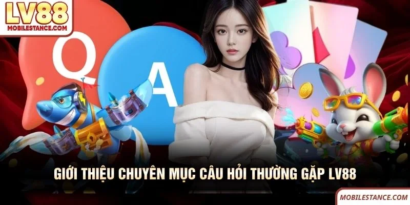 Giới thiệu chuyên mục câu hỏi thường gặp LV88 Giới thiệu chuyên mục câu hỏi thường gặp LV88