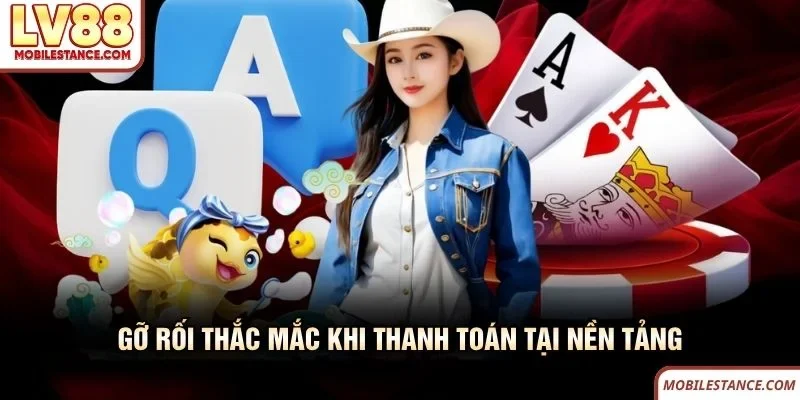 Rút Tiền LV88 Nhanh Gọn, An Toàn Và Đúng Quy Trình 2 Gỡ rối thắc mắc khi thanh toán tại LV88