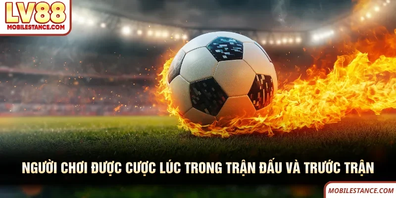 Người chơi được cược kèo tỷ số LV88 lúc trong trận đấu và trước trận