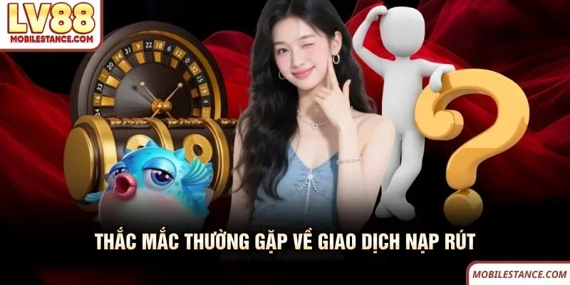 Thắc mắc thường gặp về giao dịch nạp rút LV88 Thắc mắc thường gặp về giao dịch nạp rút LV88
